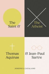 cover of the book The Saint and the Atheist: Thomas Aquinas and Jean-Paul Sartre