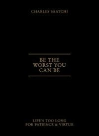 cover of the book Be the Worst You Can Be: Life's Too Long for Patience and Virtue