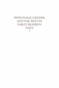 cover of the book Patronage, Gender and the Arts in Early Modern Italy: Essays in Honor of Carolyn Valone