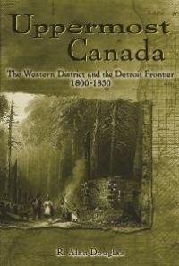 cover of the book Uppermost Canada: The Western District and the Detroit Frontier, 1800-1850