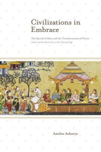 cover of the book Civilizations in Embrace: The Spread of Ideas and the Transformation of Power; India and Southeast Asia in the Classical Age