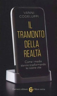 cover of the book Il tramonto della realtà. Come i media stanno trasformando le nostre vite