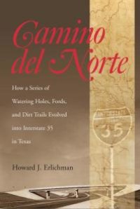 cover of the book Camino del Norte: How a Series of Watering Holes, Fords, and Dirt Trails Evolved into Interstate 35 in Texas