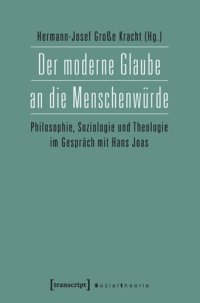 cover of the book Der moderne Glaube an die Menschenwürde: Philosophie, Soziologie und Theologie im Gespräch mit Hans Joas