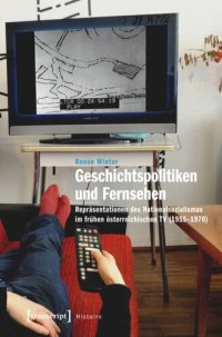 cover of the book Geschichtspolitiken und Fernsehen: Repräsentationen des Nationalsozialismus im frühen österreichischen TV (1955-1970)