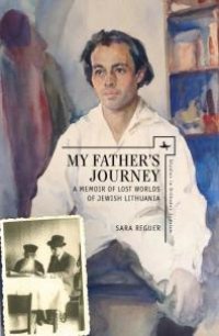 cover of the book My Father's Journey: A Memoir of Lost Worlds of Jewish Lithuania