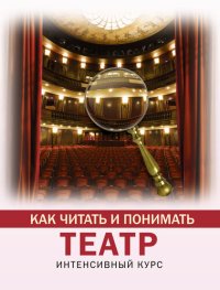 cover of the book Как читать и понимать театр. Интенсивный курс