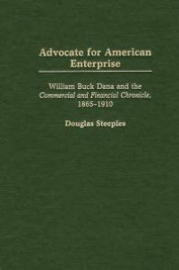 cover of the book Advocate for American Enterprise: William Buck Dana and the Commercial and Financial Chronicle, 1865-1910