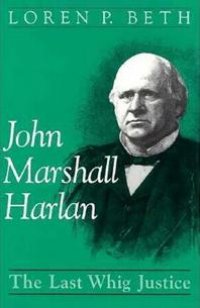 cover of the book John Marshall Harlan: The Last Whig Justice