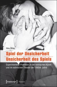 cover of the book Spiel der Unsicherheit / Unsicherheit des Spiels: Experimentelle Praktiken in der estnischen Kunst und im estnischen Theater der 1960er Jahre