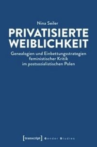 cover of the book Privatisierte Weiblichkeit: Genealogien und Einbettungsstrategien feministischer Kritik im postsozialistischen Polen