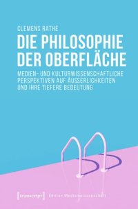 cover of the book Die Philosophie der Oberfläche: Medien- und kulturwissenschaftliche Perspektiven auf Äußerlichkeiten und ihre tiefere Bedeutung