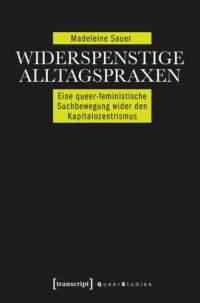 cover of the book Widerspenstige Alltagspraxen: Eine queer-feministische Suchbewegung wider den Kapitalozentrismus