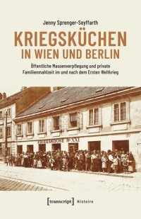 cover of the book Kriegsküchen in Wien und Berlin: Öffentliche Massenverpflegung und private Familienmahlzeit im und nach dem Ersten Weltkrieg