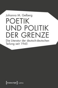 cover of the book Poetik und Politik der Grenze: Die Literatur der deutsch-deutschen Teilung seit 1945