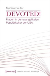 cover of the book Devoted! Frauen in der evangelikalen Populärkultur der USA: Konstruktionen von Weiblichkeit in US-amerikanischer evangelikaler Populärkultur der Gegenwart