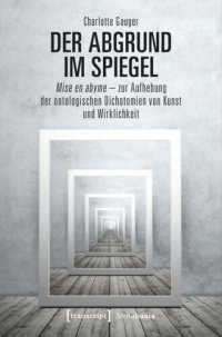 cover of the book Der Abgrund im Spiegel: Mise en abyme - zur Aufhebung der ontologischen Dichotomien von Kunst und Wirklichkeit