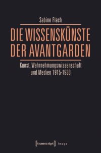 cover of the book Die WissensKünste der Avantgarden: Kunst, Wahrnehmungswissenschaft und Medien 1915-1930