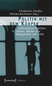 cover of the book Politik mit dem Körper: Performative Praktiken in Theater, Medien und Alltagskultur seit 1968