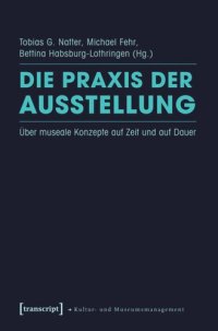 cover of the book Die Praxis der Ausstellung: Über museale Konzepte auf Zeit und auf Dauer