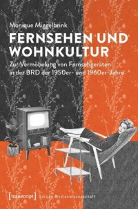 cover of the book Fernsehen und Wohnkultur: Zur Vermöbelung von Fernsehgeräten in der BRD der 1950er- und 1960er-Jahre