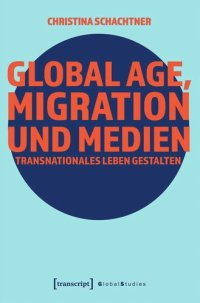 cover of the book Global Age, Migration und Medien: Transnationales Leben gestalten