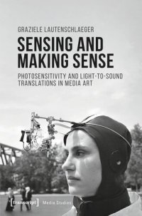 cover of the book Sensing and Making Sense: Photosensitivity and Light-to-sound Translations in Media Art