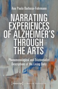 cover of the book Narrating Experiences of Alzheimer's Through the Arts: Phenomenological and Existentialist Descriptions of the Living Body