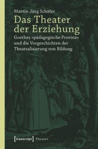 cover of the book Das Theater der Erziehung: Goethes »pädagogische Provinz« und die Vorgeschichten der Theatralisierung von Bildung