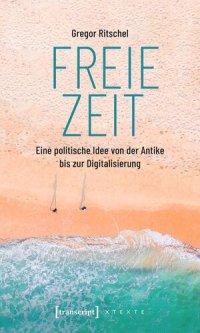 cover of the book Freie Zeit: Eine politische Idee von der Antike bis zur Digitalisierung