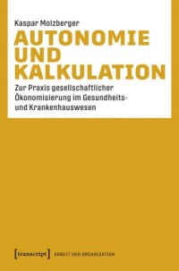 cover of the book Autonomie und Kalkulation: Zur Praxis gesellschaftlicher Ökonomisierung im Gesundheits- und Krankenhauswesen