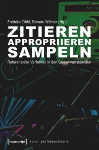 cover of the book Zitieren, appropriieren, sampeln: Referenzielle Verfahren in den Gegenwartskünsten