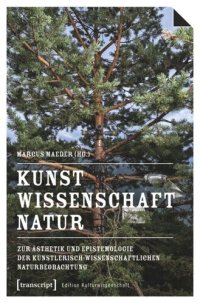 cover of the book Kunst, Wissenschaft, Natur: Zur Ästhetik und Epistemologie der künstlerisch-wissenschaftlichen Naturbeobachtung