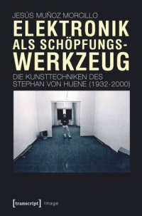 cover of the book Elektronik als Schöpfungswerkzeug: Die Kunsttechniken des Stephan von Huene (1932-2000)