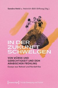 cover of the book In der Zukunft schwelgen: Von Würde und Gerechtigkeit und dem Arabischen Frühling. Essays aus Nahost und Nordafrika