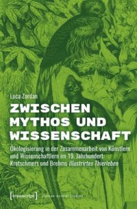 cover of the book Zwischen Mythos und Wissenschaft: Ökologisierung in der Zusammenarbeit von Künstlern und Wissenschaftlern im 19. Jahrhundert: Kretschmers und Brehms Illustrirtes Thierleben