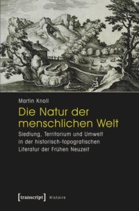 cover of the book Die Natur der menschlichen Welt: Siedlung, Territorium und Umwelt in der historisch-topografischen Literatur der Frühen Neuzeit