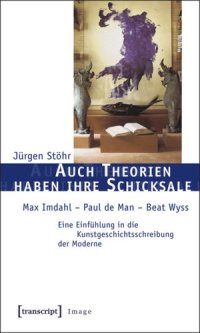 cover of the book Auch Theorien haben ihre Schicksale: Max Imdahl - Paul de Man - Beat Wyss. Eine Einfühlung in die Kunstgeschichtsschreibung der Moderne