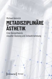 cover of the book Metadisziplinäre Ästhetik: Eine Designtheorie visueller Deutung und Zeitwahrnehmung