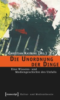 cover of the book Die Unordnung der Dinge: Eine Wissens- und Mediengeschichte des Unfalls