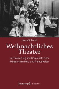 cover of the book Weihnachtliches Theater: Zur Entstehung und Geschichte einer bürgerlichen Fest- und Theaterkultur