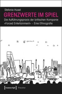 cover of the book Grenzwerte im Spiel: Die Aufführungspraxis der britischen Kompanie »Forced Entertainment«. Eine Ethnografie