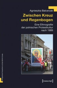 cover of the book Zwischen Kreuz und Regenbogen: Eine Ethnografie der polnischen Protestkultur nach 1989