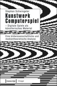 cover of the book Kunstwerk Computerspiel - Digitale Spiele als künstlerisches Material: Eine bildwissenschaftliche und medientheoretische Analyse