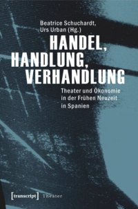 cover of the book Handel, Handlung, Verhandlung: Theater und Ökonomie in der Frühen Neuzeit in Spanien