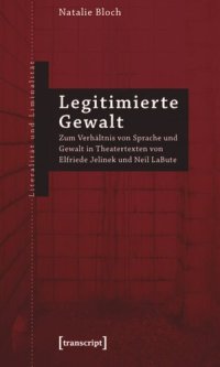 cover of the book Legitimierte Gewalt: Zum Verhältnis von Sprache und Gewalt in Theatertexten von Elfriede Jelinek und Neil LaBute