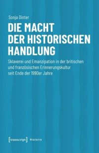 cover of the book Die Macht der historischen Handlung: Sklaverei und Emanzipation in der britischen und französischen Erinnerungskultur seit Ende der 1990er Jahre