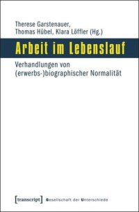 cover of the book Arbeit im Lebenslauf: Verhandlungen von (erwerbs-)biographischer Normalität