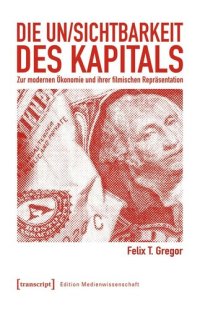 cover of the book Die Un/Sichtbarkeit des Kapitals: Zur modernen Ökonomie und ihrer filmischen Repräsentation