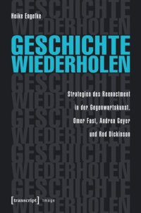 cover of the book Geschichte wiederholen: Strategien des Reenactment in der Gegenwartskunst - Omer Fast, Andrea Geyer und Rod Dickinson